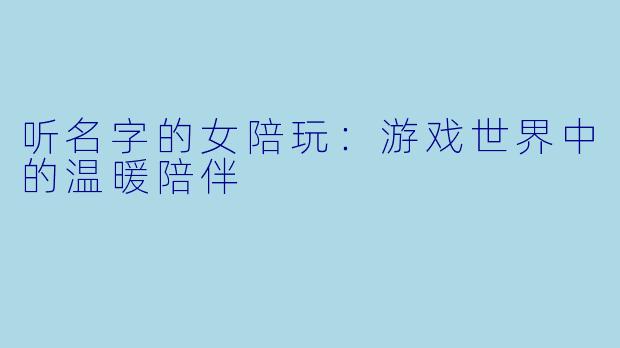 听名字的女陪玩：游戏世界中的温暖陪伴