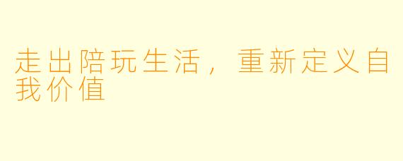 走出陪玩生活，重新定义自我价值