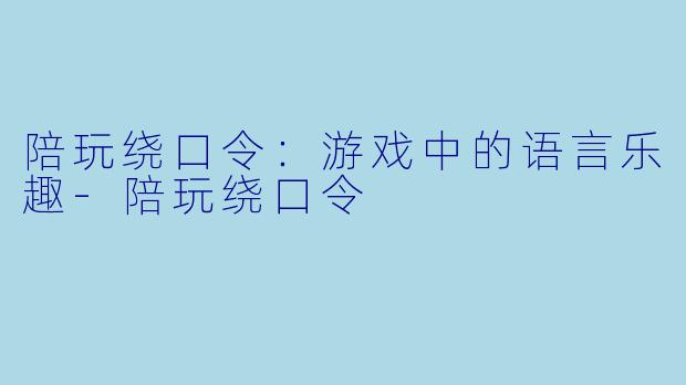 陪玩绕口令：游戏中的语言乐趣