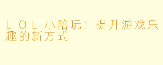 LOL小陪玩:提升游戏乐趣的新方式