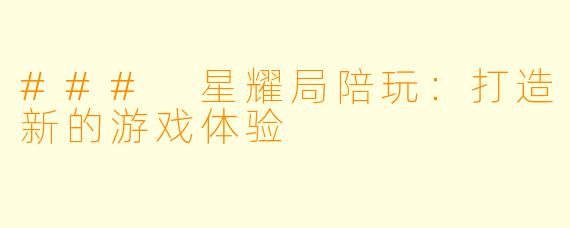 ### 星耀局陪玩:打造新的游戏体验
