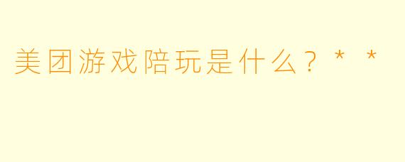 美团游戏陪玩是什么？**