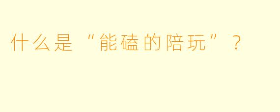 什么是“能磕的陪玩”？  