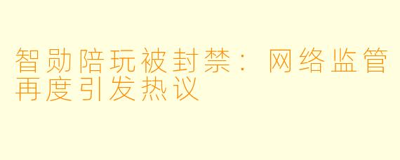 智勋陪玩被封禁：网络监管再度引发热议