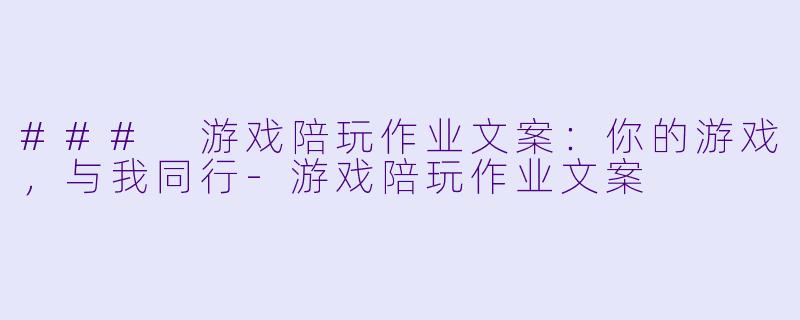 ### 游戏陪玩作业文案：你的游戏，与我同行-游戏陪玩作业文案