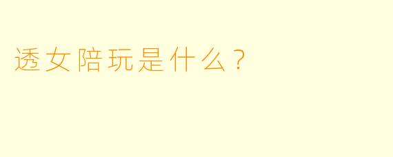 透女陪玩是什么？