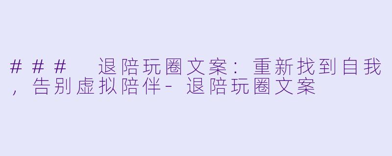 ### 退陪玩圈文案：重新找到自我，告别虚拟陪伴-退陪玩圈文案