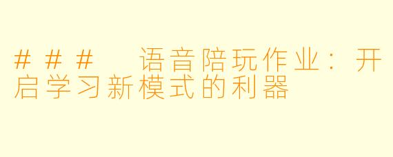### 语音陪玩作业：开启学习新模式的利器