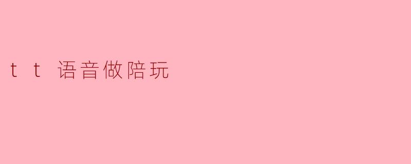### TT语音:陪玩新时代的崭新选择