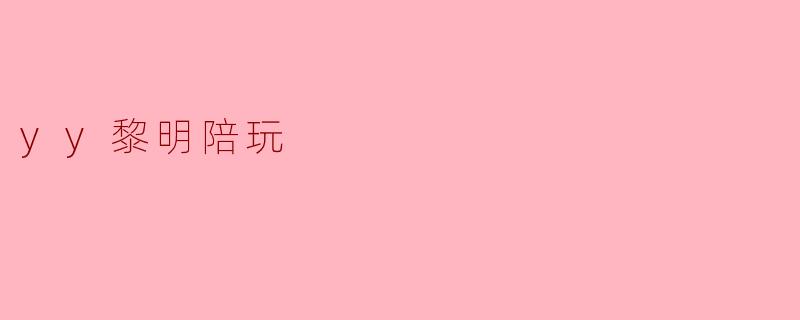 YY黎明陪玩是什么样的服务？