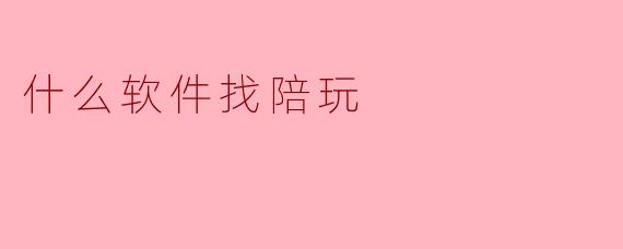 什么软件找陪玩