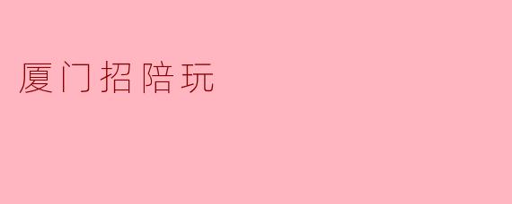 厦门招陪玩