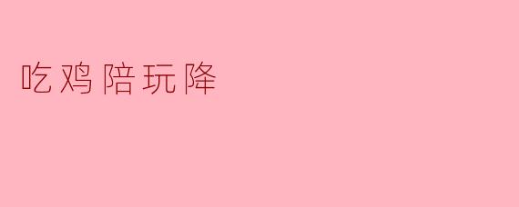 ### 吃鸡陪玩市场降温,背后的原因与未来走势
