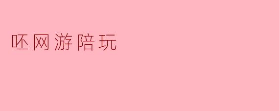 ### 揭开“呸网游陪玩”的神秘面纱