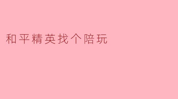 在和平精英中,如何找到靠谱的陪玩呢?****
