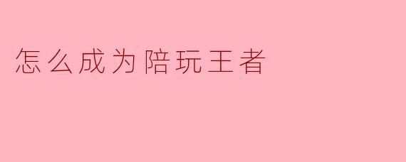 怎么成为陪玩王者