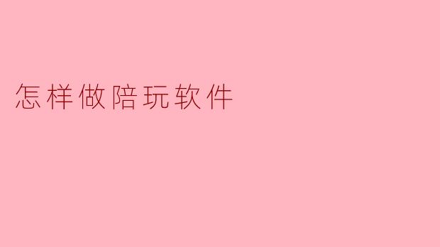 怎样开发一个陪玩软件?