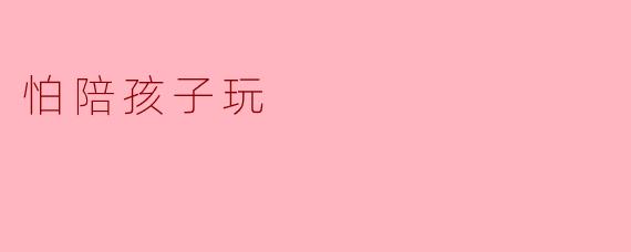 怕陪孩子玩