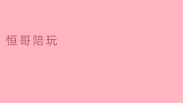 ### 恒哥陪玩:陪伴与成长的游戏体验