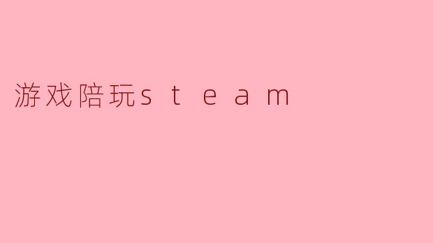 ### 游戏陪玩Steam：重拾游戏乐趣的全新方式