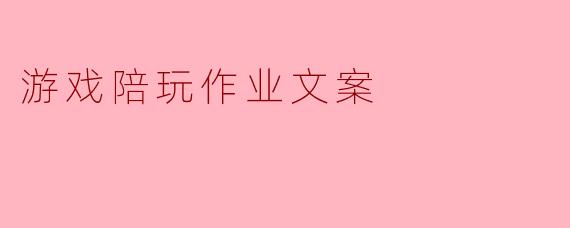 ### 游戏陪玩作业文案:你的游戏,与我同行