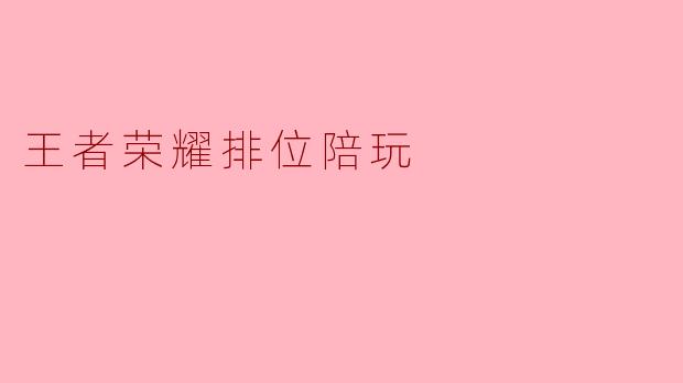 王者荣耀排位陪玩是什么,有什么好处?****