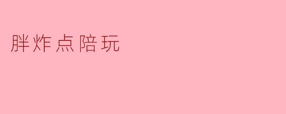 ### 胖炸点陪玩:游戏中的快乐与陪伴