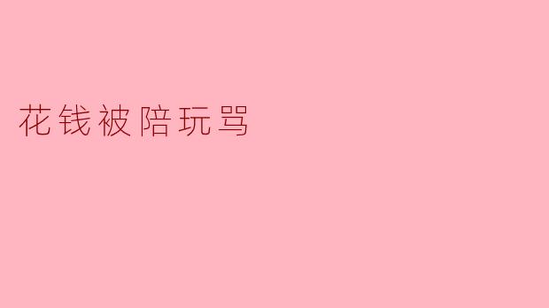 花钱被陪玩骂