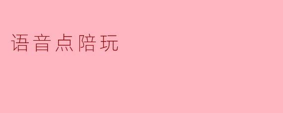 ### 语音点陪玩:新兴娱乐方式的崛起
