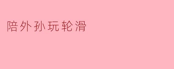 陪外孙玩轮滑