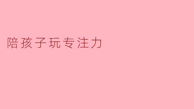 陪孩子玩专注力