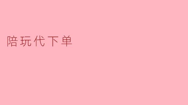 什么是陪玩代下单？****
