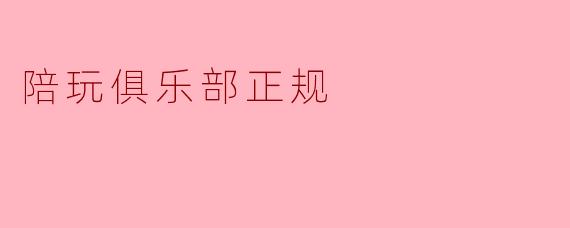 陪玩俱乐部正规