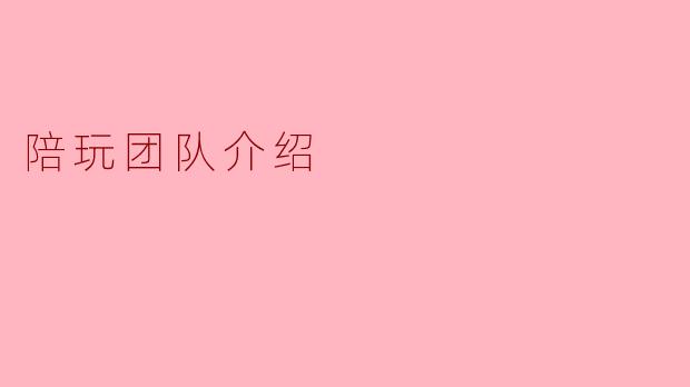 陪玩团队:为您带来无尽欢乐与陪伴