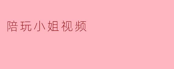 陪玩小姐视频