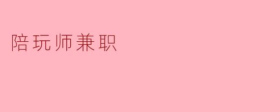 ### 陪玩师兼职:新时代的社交与娱乐选择