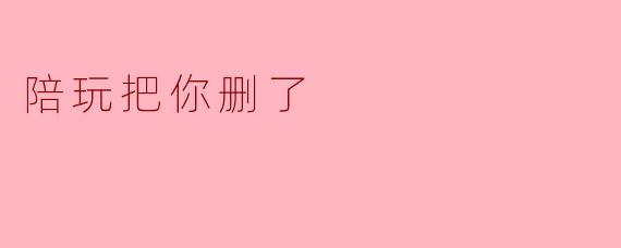 当陪玩把你删了,背后的意义是什么?