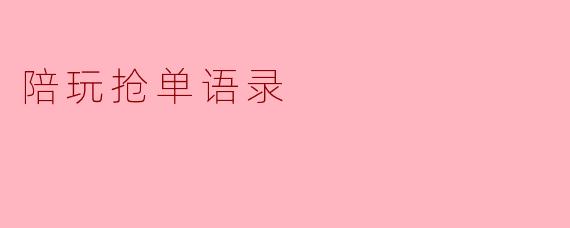 ### 陪玩抢单语录:游戏中的智慧与幽默