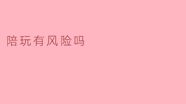陪玩有风险吗