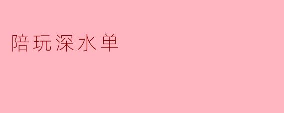 什么是陪玩深水单?**