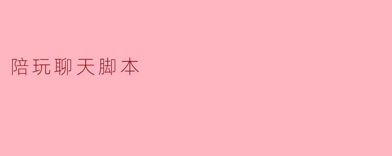 打造愉快陪玩的聊天脚本:让每一次交流都充满乐趣