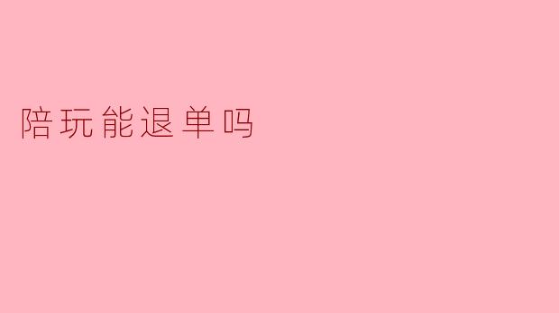 陪玩能退单吗