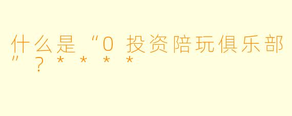 什么是“0投资陪玩俱乐部”?****