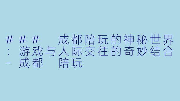 ### 成都陪玩的神秘世界：游戏与人际交往的奇妙结合