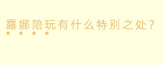 露娜陪玩有什么特别之处？****