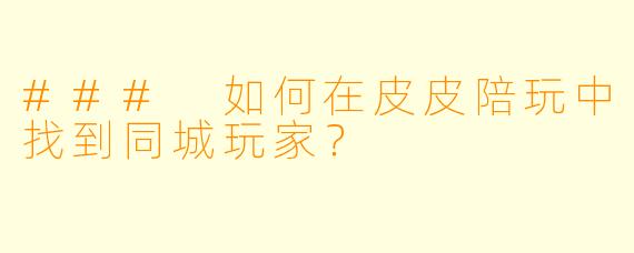 ### 如何在皮皮陪玩中找到同城玩家？