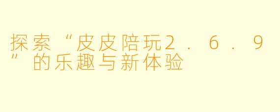 探索“皮皮陪玩2.6.9”的乐趣与新体验