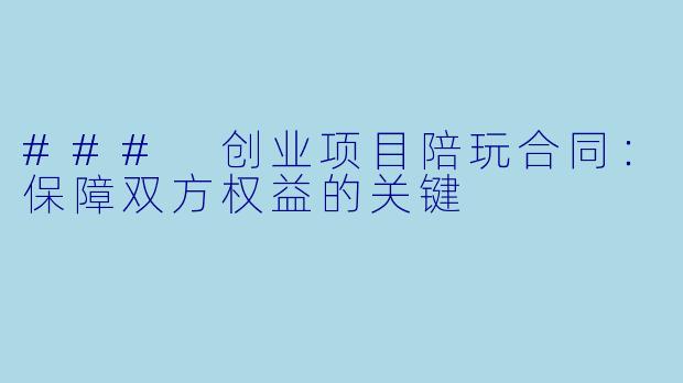### 创业项目陪玩合同：保障双方权益的关键