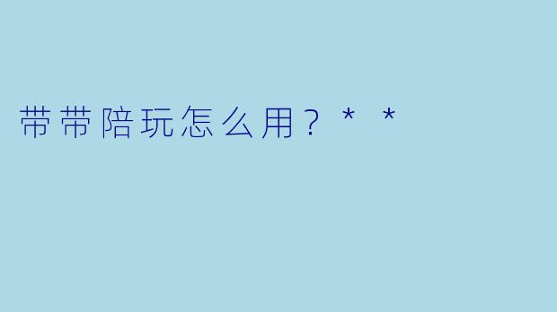 带带陪玩怎么用？**