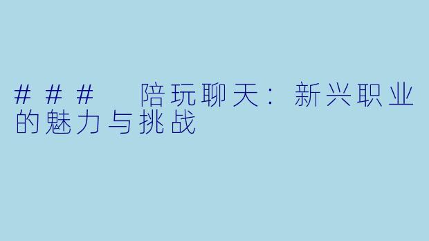 ### 陪玩聊天:新兴职业的魅力与挑战